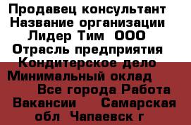 Продавец-консультант › Название организации ­ Лидер Тим, ООО › Отрасль предприятия ­ Кондитерское дело › Минимальный оклад ­ 26 000 - Все города Работа » Вакансии   . Самарская обл.,Чапаевск г.